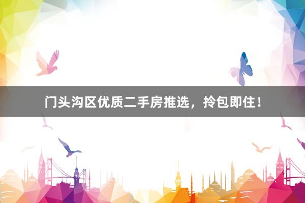 门头沟区优质二手房推选，拎包即住！