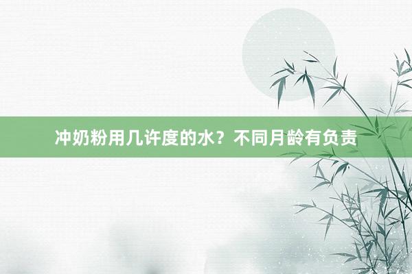 冲奶粉用几许度的水？不同月龄有负责