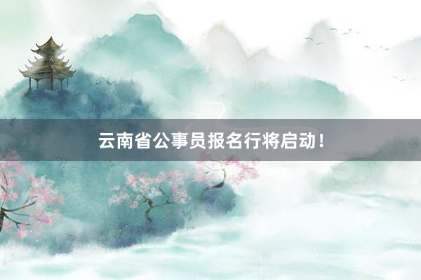 云南省公事员报名行将启动！