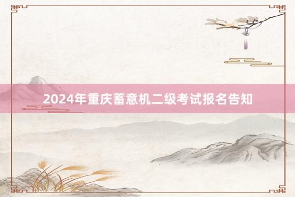 2024年重庆蓄意机二级考试报名告知