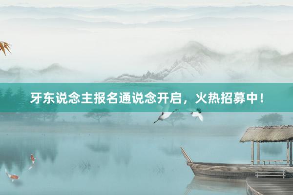 牙东说念主报名通说念开启，火热招募中！