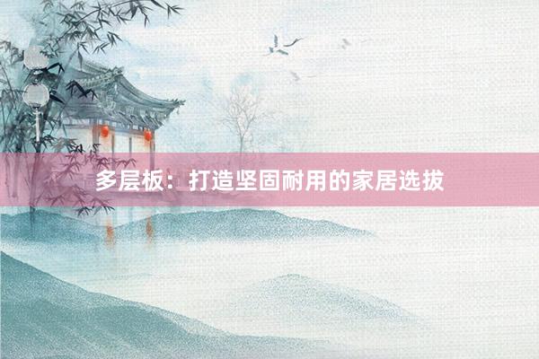 多层板：打造坚固耐用的家居选拔