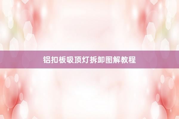铝扣板吸顶灯拆卸图解教程