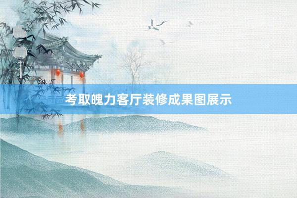 考取魄力客厅装修成果图展示