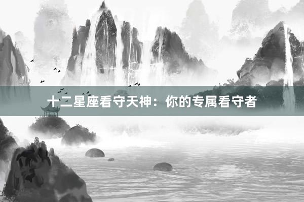 十二星座看守天神：你的专属看守者