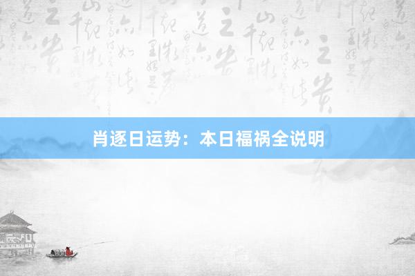 肖逐日运势：本日福祸全说明