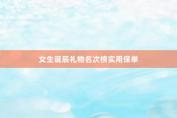女生诞辰礼物名次榜实用保举