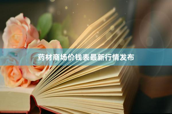 药材商场价钱表最新行情发布