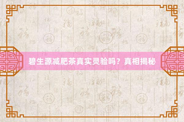 碧生源减肥茶真实灵验吗？真相揭秘